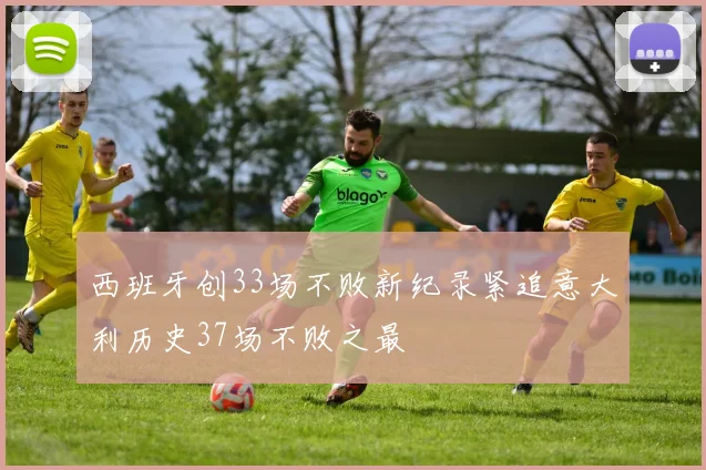 西班牙创33场不败新纪录紧追意大利历史37场不败之最